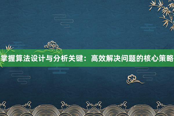 掌握算法设计与分析关键：高效解决问题的核心策略