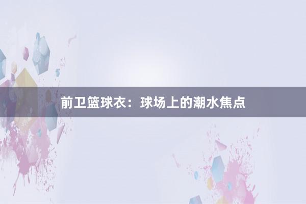 前卫篮球衣：球场上的潮水焦点