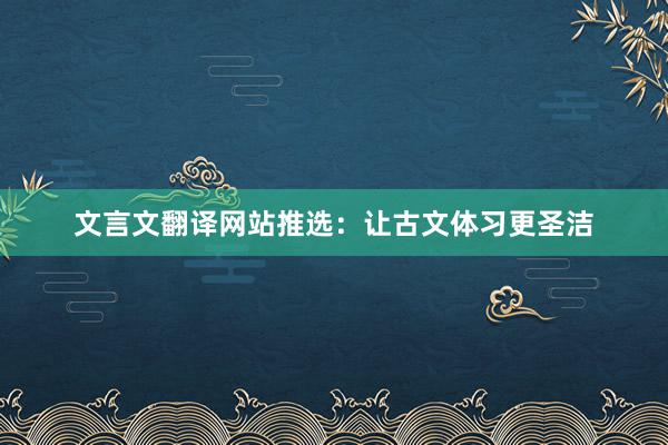 文言文翻译网站推选：让古文体习更圣洁